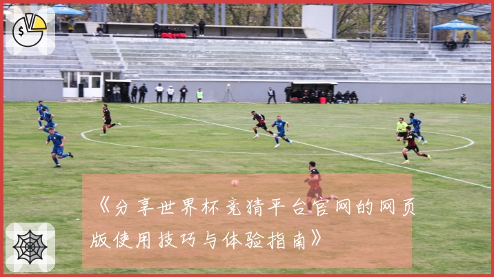 《分享世界杯竞猜平台官网的网页版使用技巧与体验指南》