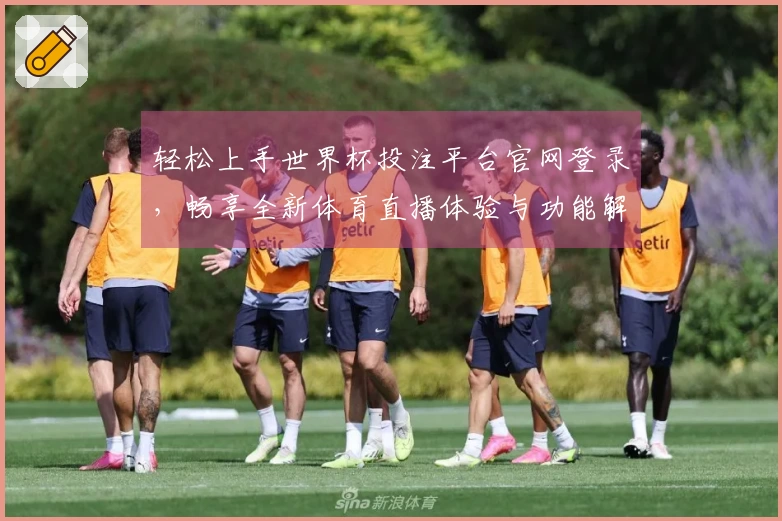 轻松上手世界杯投注平台官网登录，畅享全新体育直播体验与功能解析