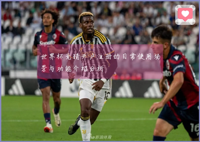 世界杯竞猜开户注册的日常使用场景与功能介绍分析