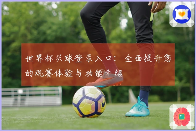 世界杯买球登录入口:全面提升您的观赛体验与功能介绍
