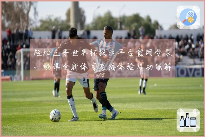 轻松上手世界杯投注平台官网登录，畅享全新体育直播体验与功能解析