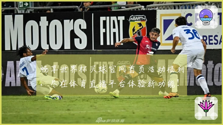 畅享世界杯买球官网首页活动福利，尽在体育直播平台体验新功能！