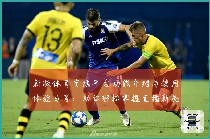 新版体育直播平台功能介绍与使用体验分享，助你轻松掌握直播新亮点