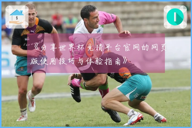 《分享世界杯竞猜平台官网的网页版使用技巧与体验指南》