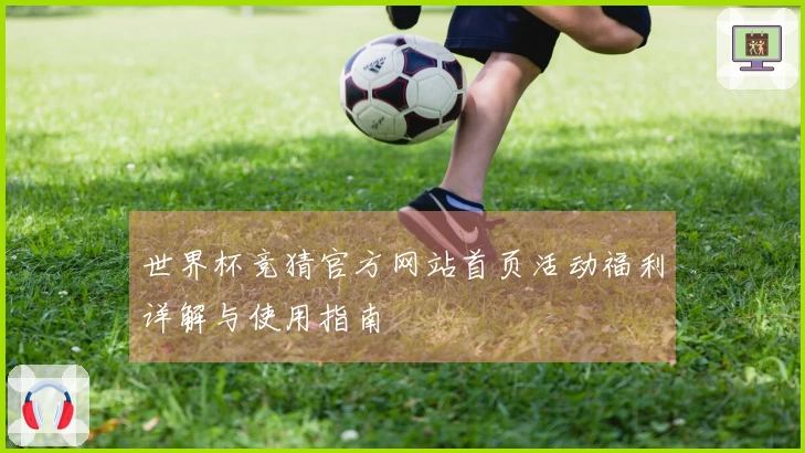 世界杯竞猜官方网站首页活动福利详解与使用指南