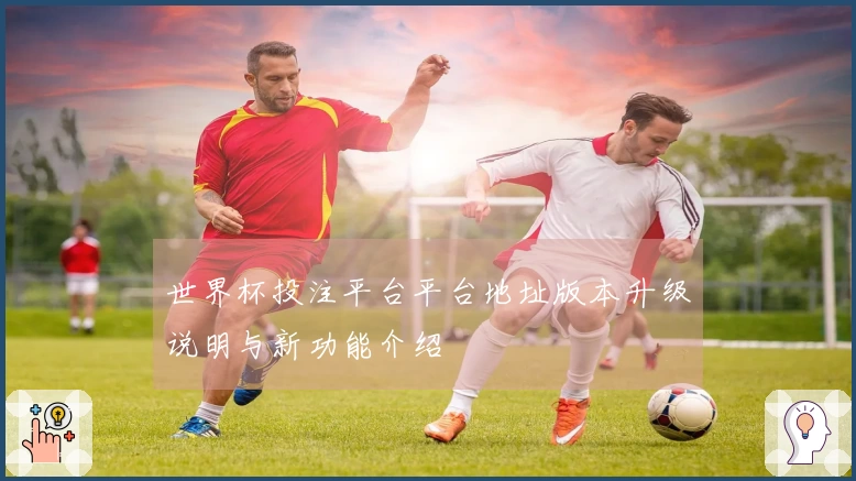 世界杯投注平台平台地址版本升级说明与新功能介绍