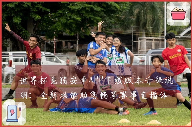 世界杯竞猜安卓APP下载版本升级说明：全新功能助您畅享赛事直播体验